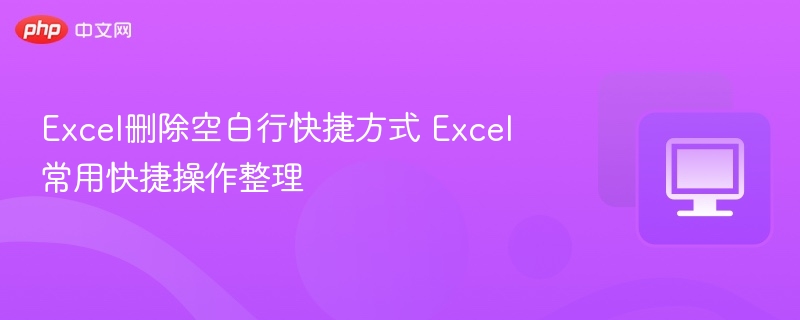 Excel删除空白行快捷方式 Excel常用快捷操作整理