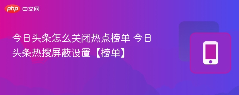 关闭今日头条热搜榜单的简单方法