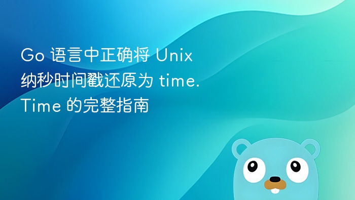 Go 语言中正确将 Unix 纳秒时间戳还原为 time.Time 的完整指南
