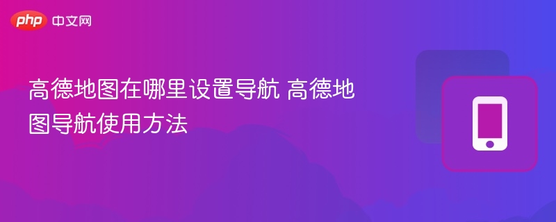 高德地图导航设置与使用技巧