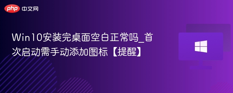 Win10桌面空白正常吗？如何添加图标