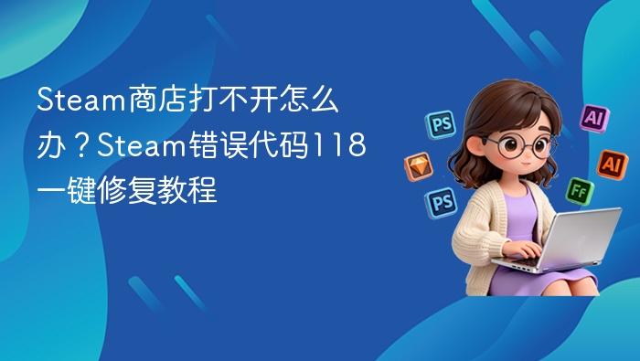 Steam无法打开？错误代码118解决方法