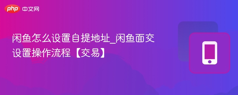 闲鱼自提地址设置与面交流程详解