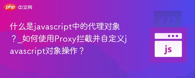 什么是javascript中的代理对象？_如何使用Proxy拦截并自定义javascript对象操作？
