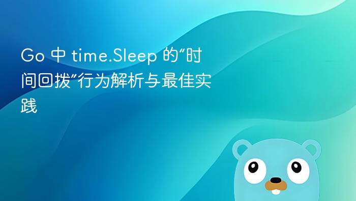 Go 中 time.Sleep 的“时间回拨”行为解析与最佳实践
