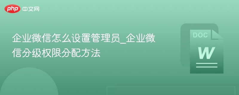 企业微信怎么设置管理员_企业微信分级权限分配方法