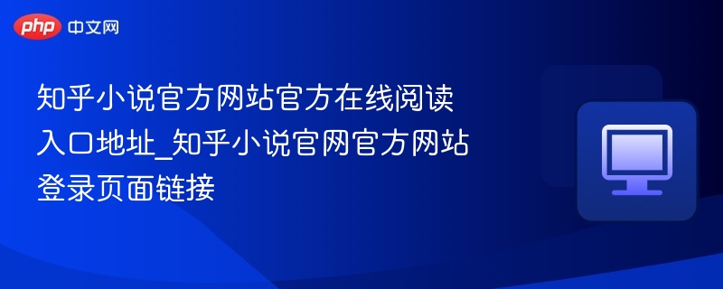 知乎小说官方网站官方在线阅读入口地址_知乎小说官网官方网站登录页面链接