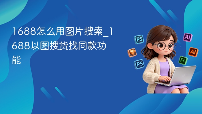 1688图片搜货怎么用？找同款技巧分享