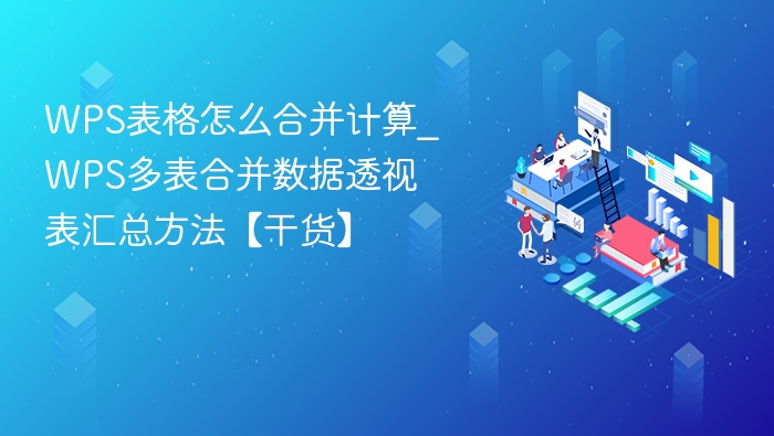 WPS表格怎么合并计算_WPS多表合并数据透视表汇总方法【干货】