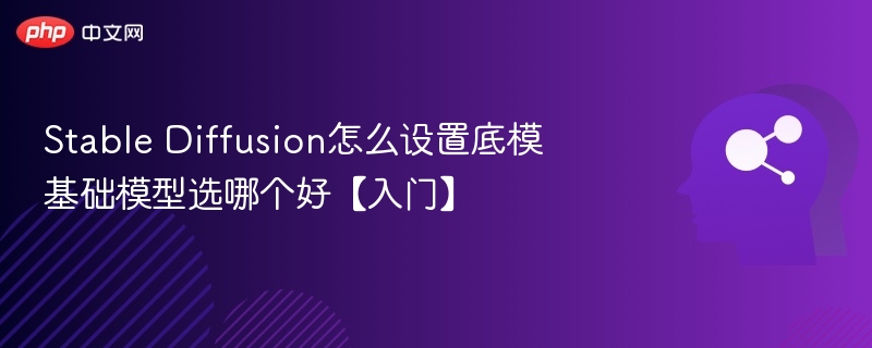 Stable Diffusion怎么设置底模 基础模型选哪个好【入门】
