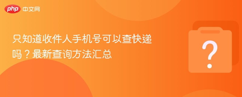 只靠手机号能查快递吗？最新查询方法分享