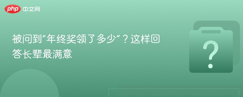 被问到“年终奖领了多少”？这样回答长辈最满意