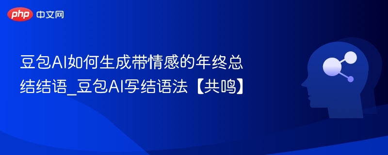 豆包AI如何生成带情感的年终总结结语_豆包AI写结语法【共鸣】