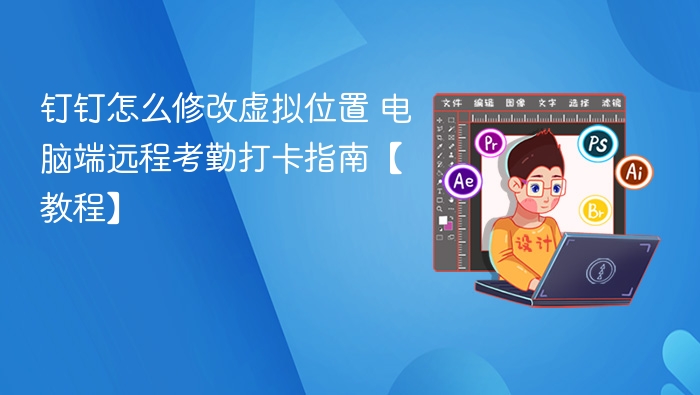 钉钉怎么修改虚拟位置 电脑端远程考勤打卡指南【教程】