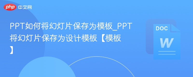 PPT如何将幻灯片保存为模板_PPT将幻灯片保存为设计模板【模板】