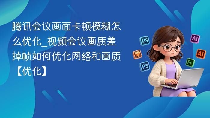 腾讯会议卡顿模糊怎么解决