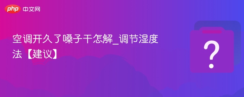 空调房嗓子干怎么缓解？湿度调节技巧
