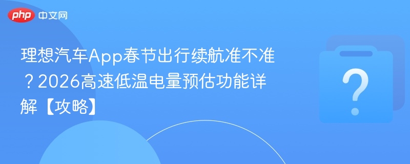 理想App春节续航准吗？2026高速低温预估攻略