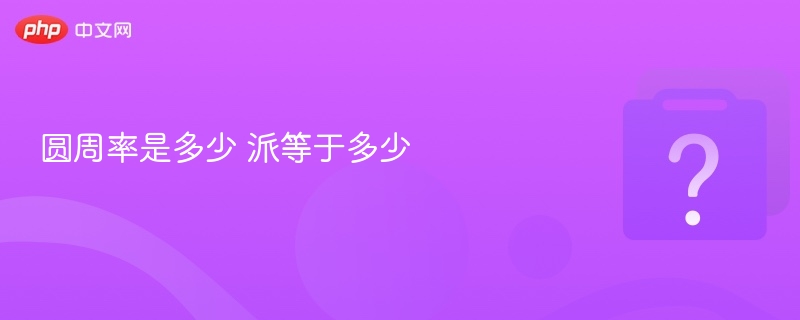 圆周率π是多少？精确值是多少？