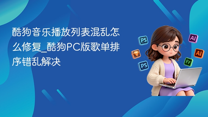 酷狗音乐播放列表混乱怎么修复_酷狗PC版歌单排序错乱解决