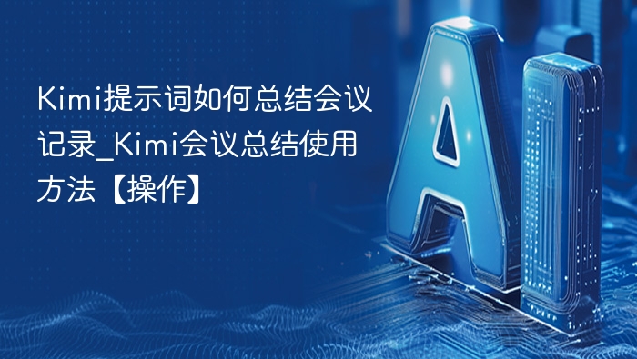 Kimi提示词如何总结会议记录_Kimi会议总结使用方法【操作】