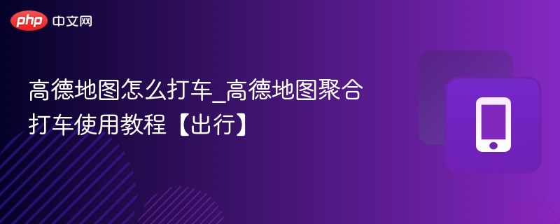 高德打车怎么用？聚合打车操作教程