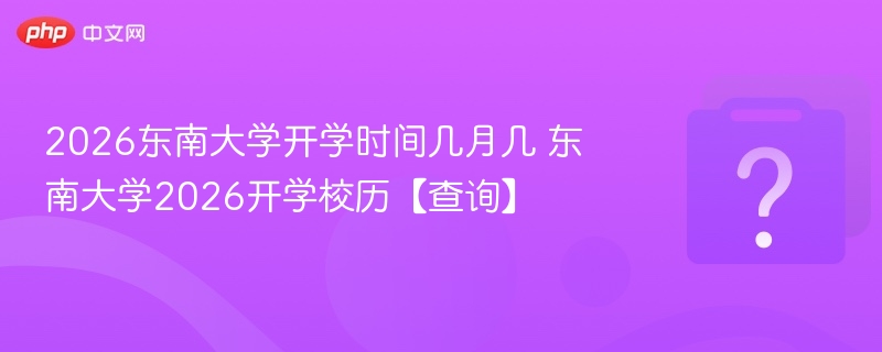 2026东南大学开学时间及校历安排