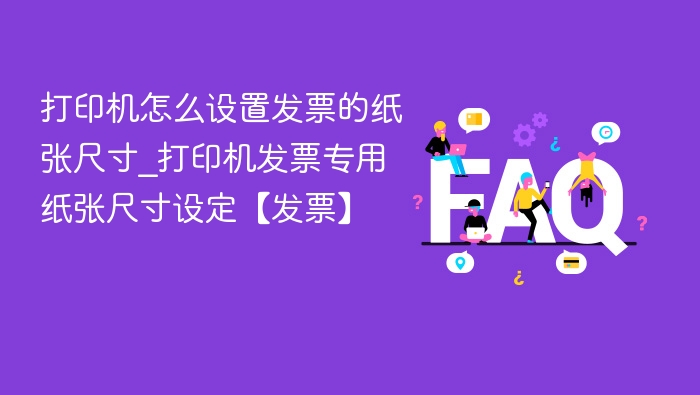 打印机怎么设置发票的纸张尺寸_打印机发票专用纸张尺寸设定【发票】