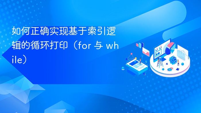 如何正确实现基于索引逻辑的循环打印（for 与 while）
