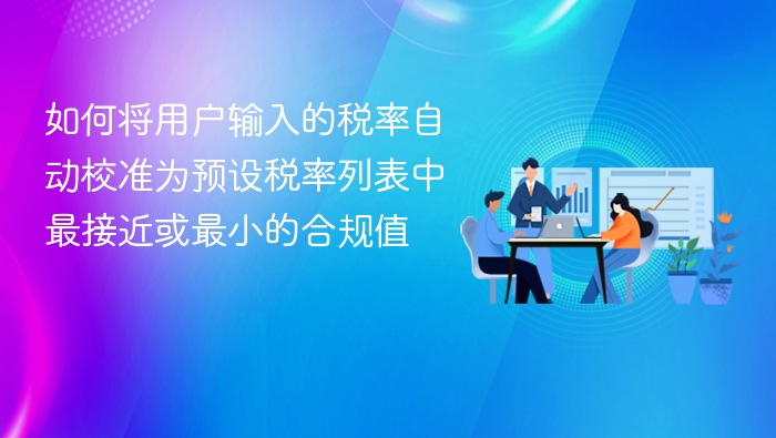 如何将用户输入的税率自动校准为预设税率列表中最接近或最小的合规值

