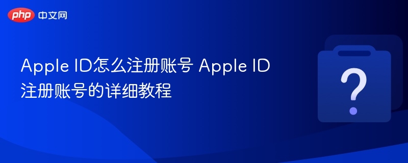 AppleID注册教程与账号创建方法