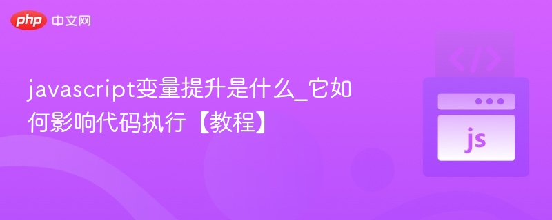 变量提升是什么？详解代码执行影响