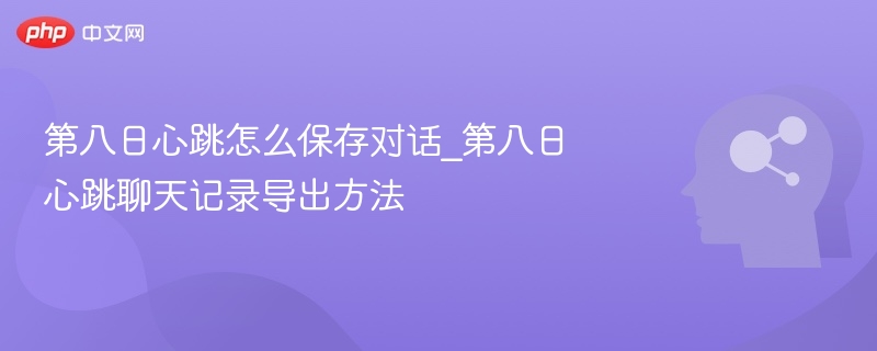 第八日心跳怎么保存对话_第八日心跳聊天记录导出方法