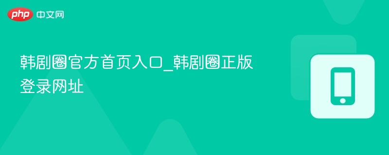 韩剧圈官网入口与登录方法
