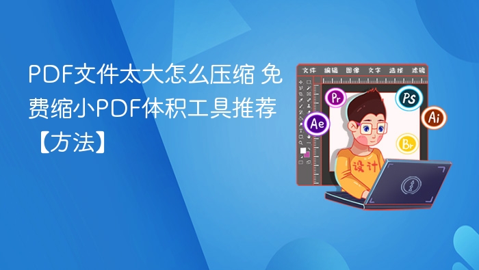 PDF文件太大怎么压缩？免费工具推荐