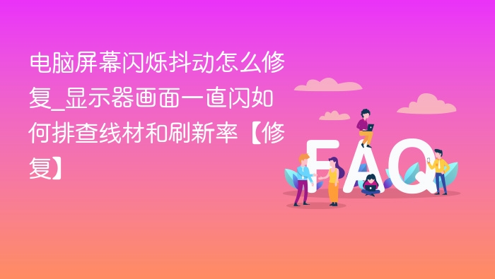 电脑屏幕闪烁怎么解决？线材刷新率排查方法