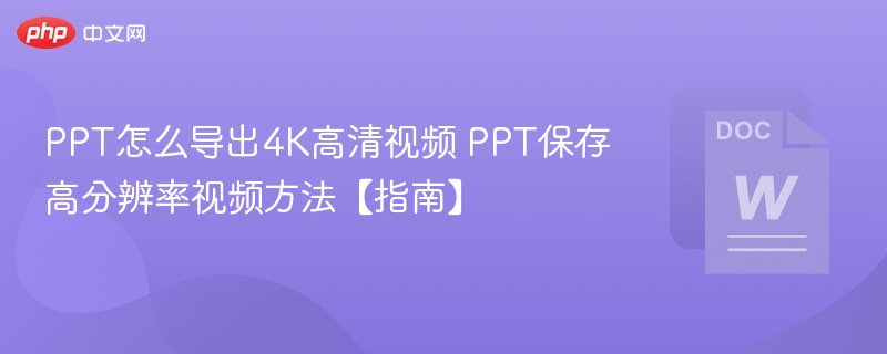 PPT怎么导出4K高清视频 PPT保存高分辨率视频方法【指南】