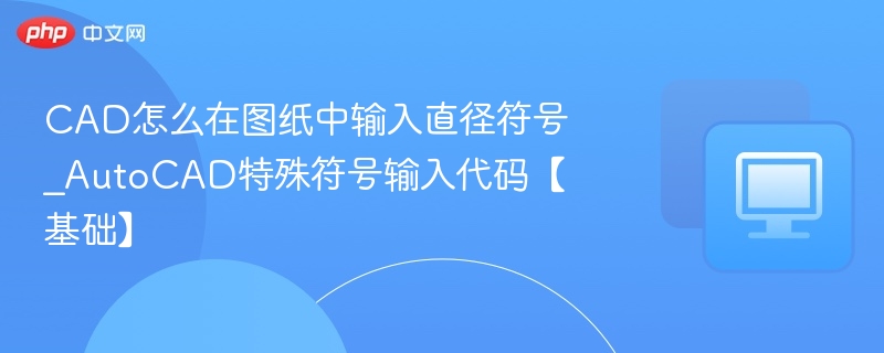 CAD输入直径符号技巧，AutoCAD特殊符号使用教程