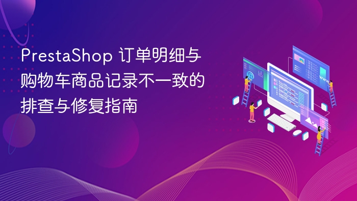 PrestaShop 订单明细与购物车商品记录不一致的排查与修复指南
