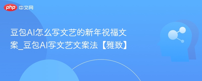 豆包AI写新年祝福技巧｜文艺文案怎么写