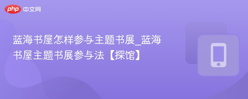 蓝海书屋怎样参与主题书展_蓝海书屋主题书展参与法【探馆】