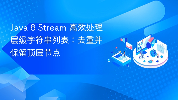 Java 8 Stream 高效处理层级字符串列表:去重并保留顶层节点