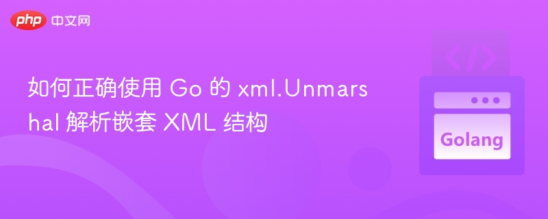 如何正确使用 Go 的 xml.Unmarshal 解析嵌套 XML 结构

