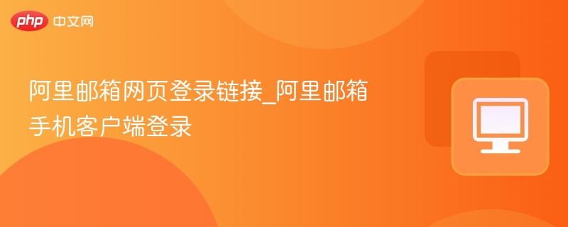 阿里邮箱登录方式：网页与手机客户端入口
