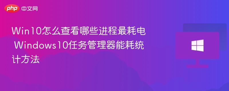 Win10耗电进程怎么查？任务管理器查看方法
