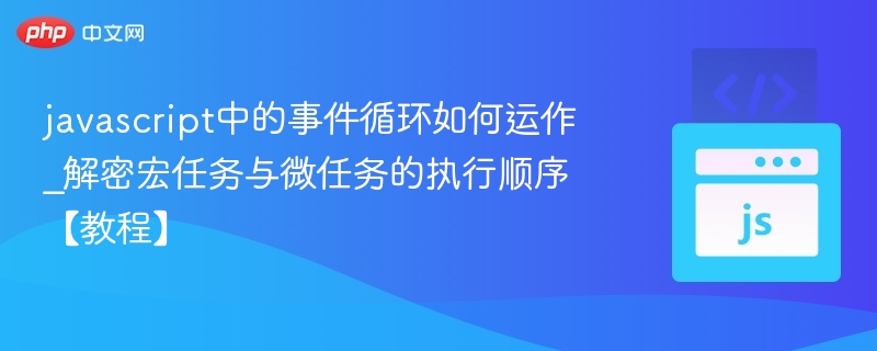 JavaScript事件循环：宏任务与微任务详解