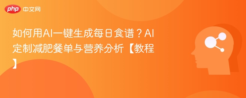 如何用AI一键生成每日食谱?AI定制减肥餐单与营养分析【教程】