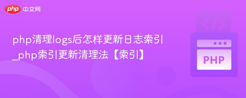 PHP清理logs后如何重建日志索引？