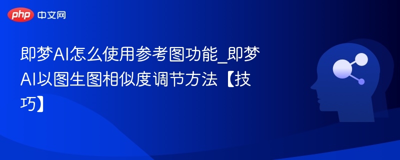 即梦AI怎么使用参考图功能_即梦AI以图生图相似度调节方法【技巧】