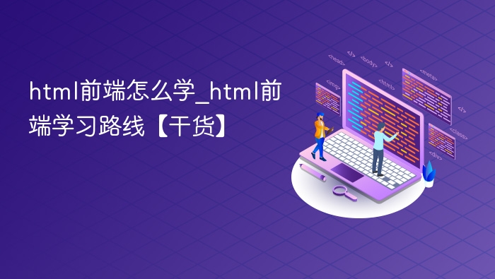 HTML前端怎么学？新手学习路线全解析